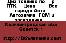 Диз.топливо по 30 р. ПТК. › Цена ­ 30 - Все города Авто » Автохимия, ГСМ и расходники   . Калининградская обл.,Советск г.